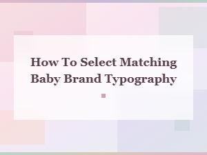How to Select Matching Typography for Your Baby Brand